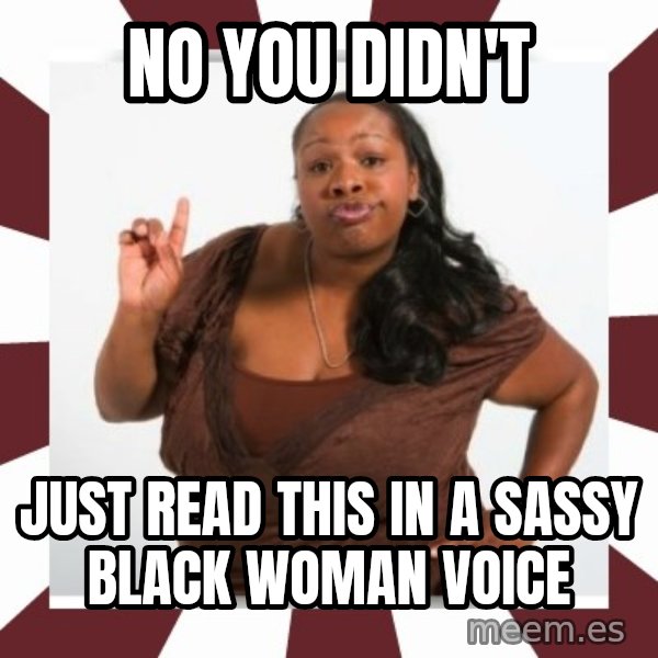 Sassy Black Woman meme: no you didn't / just read this in a sassy black woman voice