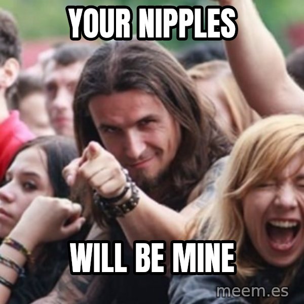 Ridiculously Photogenic Metalhead meme: Your Nipples / Will be mine
