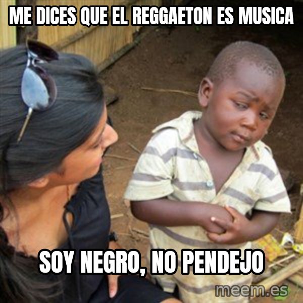 Skeptical 3rd World Kid meme: Me dices que el reggaeton es musica / soy negro, no pendejo