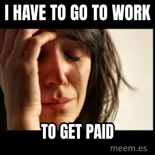 First World Problems meme: i have to go to work / to get paid