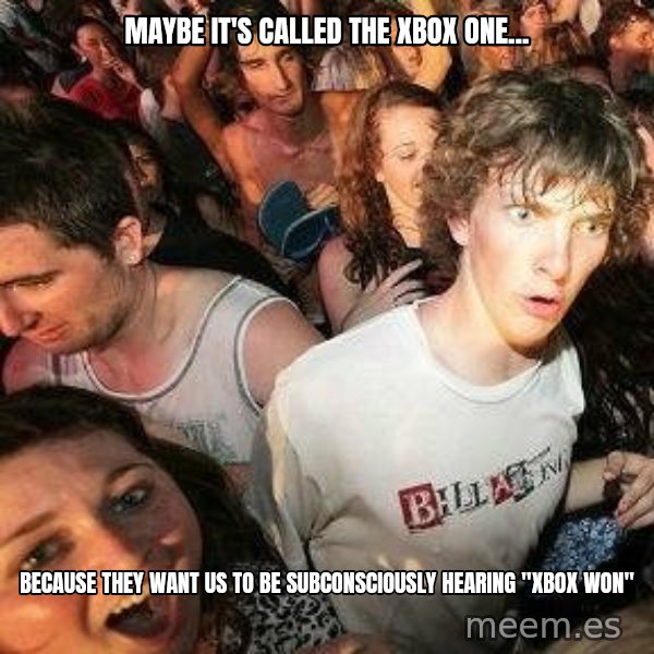 -Sudden Clarity Clarence meme: Maybe it's called the xbox one... / because they want us to be subconsciously hearing "Xbox won"