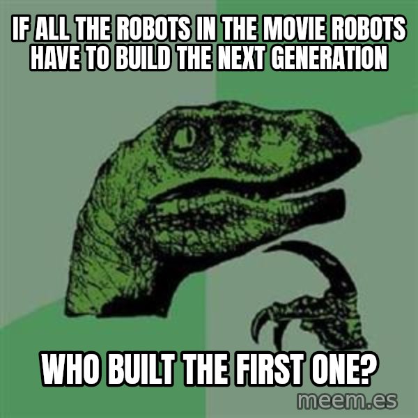 Philosoraptor meme: if all the robots in the movie robots have to build the next generation / who built the first one?