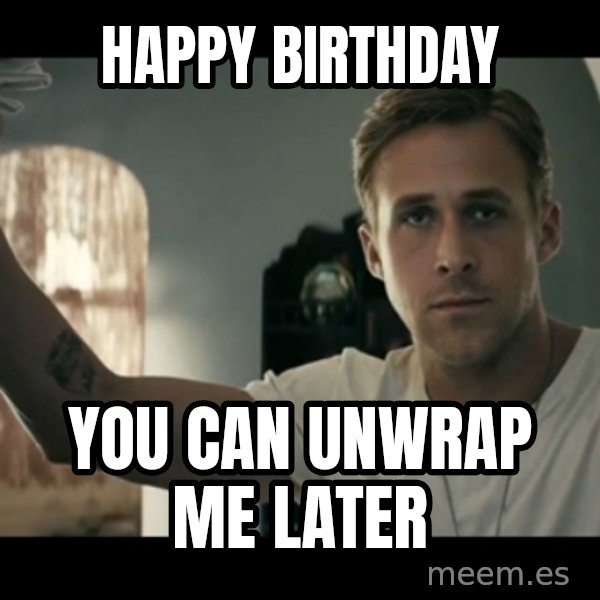 ryan gosling hey girl meme: happy birthday / you can unwrap me later