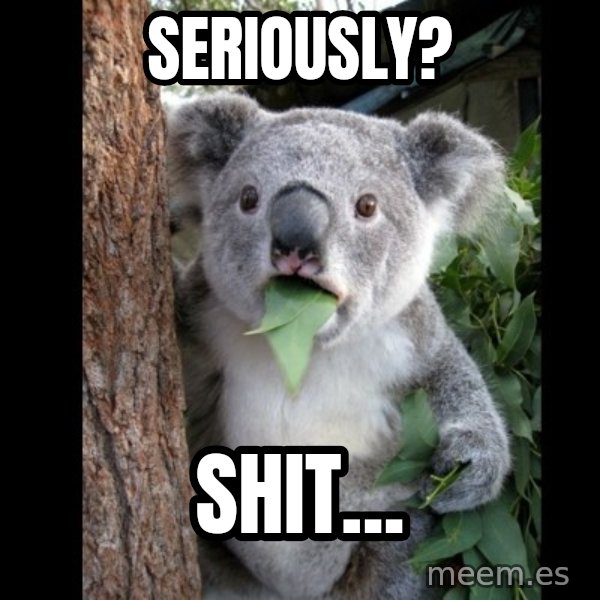 Koala can't believe it meme: SERiouslY? / SHit...