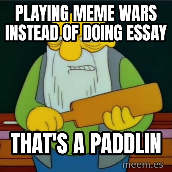 Thats a paddlin meme: Playing Meme wars instead of doing essay / That's a paddlin
