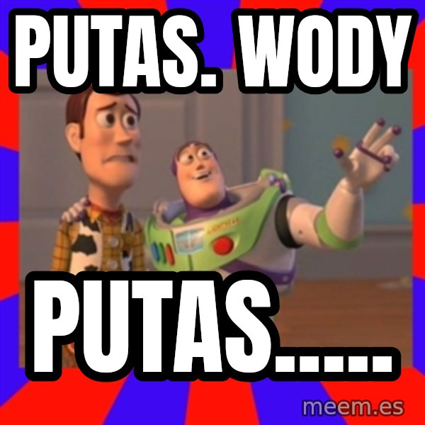 X, X Everywhere  meme: PUTAS. WODY / PUTAS.....
