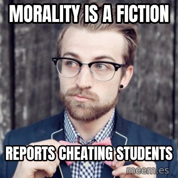 Scumbag Analytic Philosopher meme: Morality is a fiction / reports cheating students