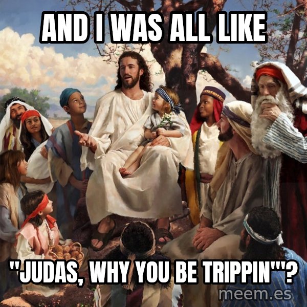 storytime jesus meme: and i was all like / "judas, why you be trippin'"?