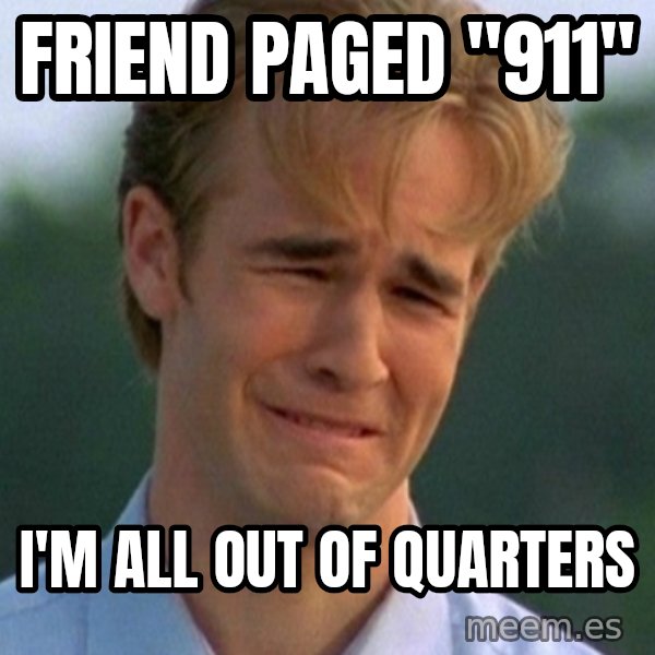 90s Problems meme: Friend paged "911" / I'm all out of quarters