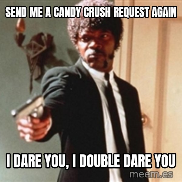 I double dare you meme: SEND ME A CANDY CRUSH  REQUEST AGAIN / I DARE YOU, I DOUBLE DARE YOU