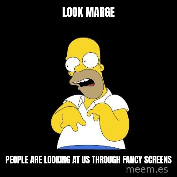 look-marge meme: LOOK MARGE / PEOPLE ARE LOOKING AT US THROUGH FANCY SCREENS