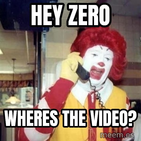 Ronald Mcdonald Call meme: hey zero / wheres the video?