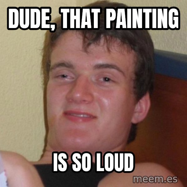 high/drunk guy meme: dude, that painting / is so loud
