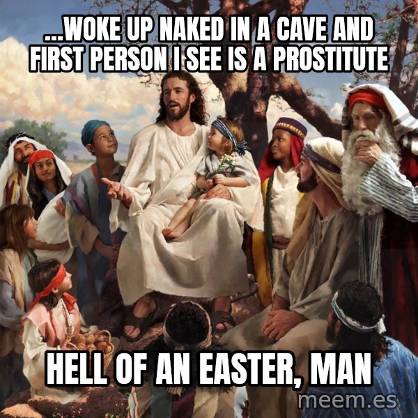 storytime jesus meme: ...woke up naked in a cave and first person I see is a prostitute / hell of an easter, man