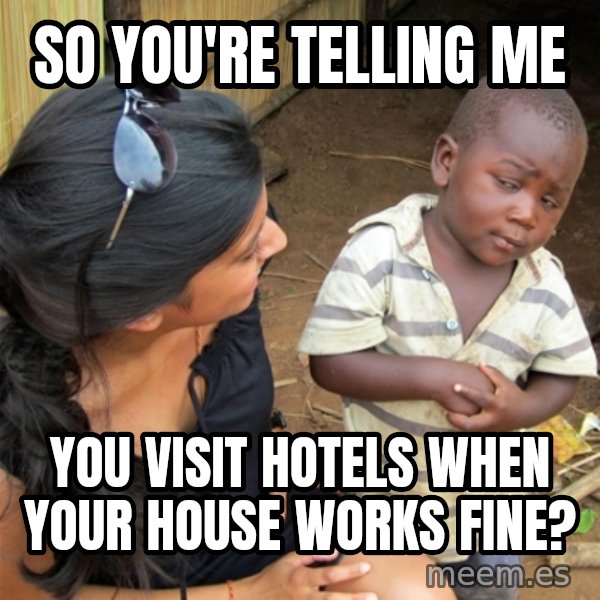 So You're Telling me meme: SO YOU'RE TELLING ME / YOU VISIT HOTELS WHEN YOUR HOUSE WORKS FINE?