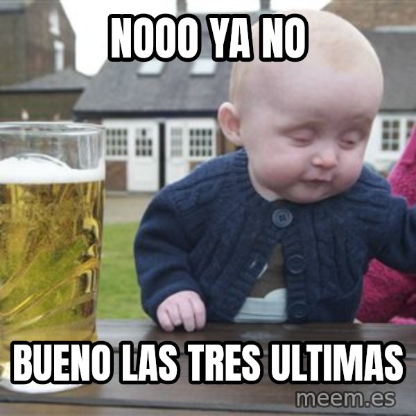 drunk baby 1 meme: nooo ya no / bueno las tres  ultimas