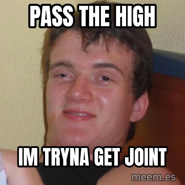 high/drunk guy meme: Pass the high / im tryna get joint