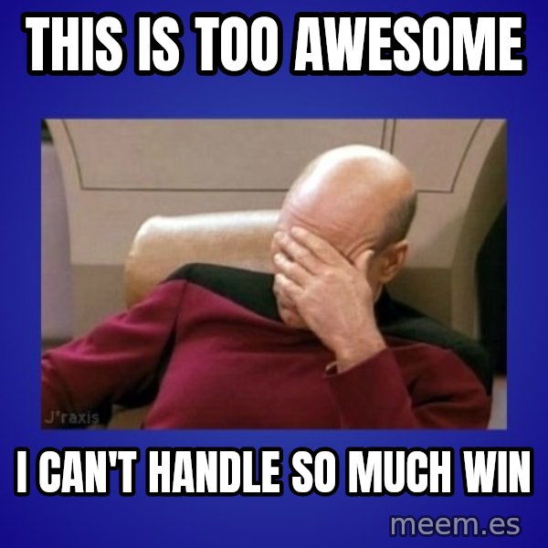 Picard facepalm  meme: this is too awesome / I can't handle so much win