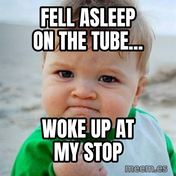 Victory Baby meme: Fell asleep on the tube... / woke up at my stop