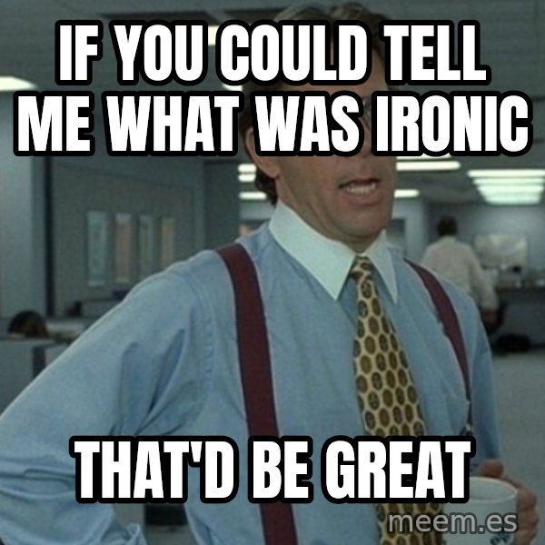 Office Space That Would Be Great meme: IF YOU COULD TELL ME WHAT WAS IRONIc / that'd be great