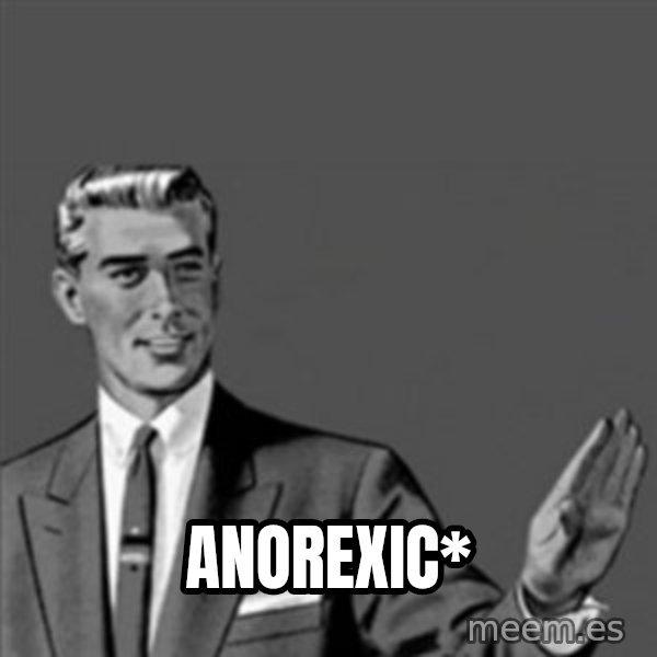 Correction Guy meme: ANOREXIC*