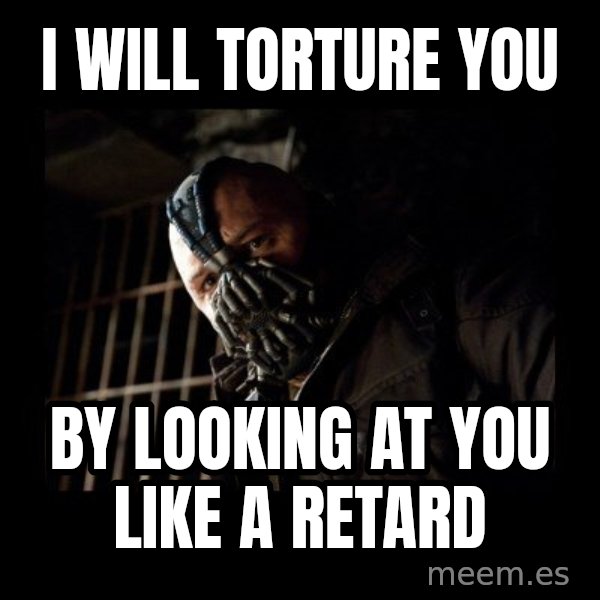 Bane meme: i will torture you / by looking at you like a retard