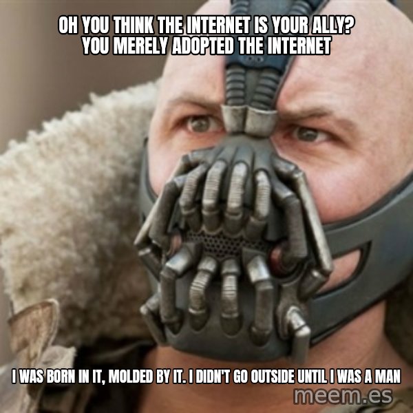 Bane meme: Oh you think the internet is your ally? you merely adopted the internet / I was born in it, Molded by it. I didn't go Outside until i was a man