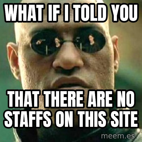 What if I told you / Matrix Morpheus meme: what if i told you / that there are no staffs on this site