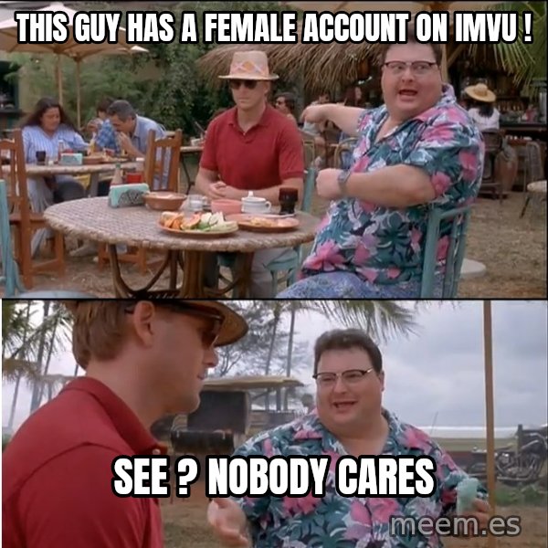 See? Nobody Cares meme: this guy has a female account on imvu ! / see ? nobody cares