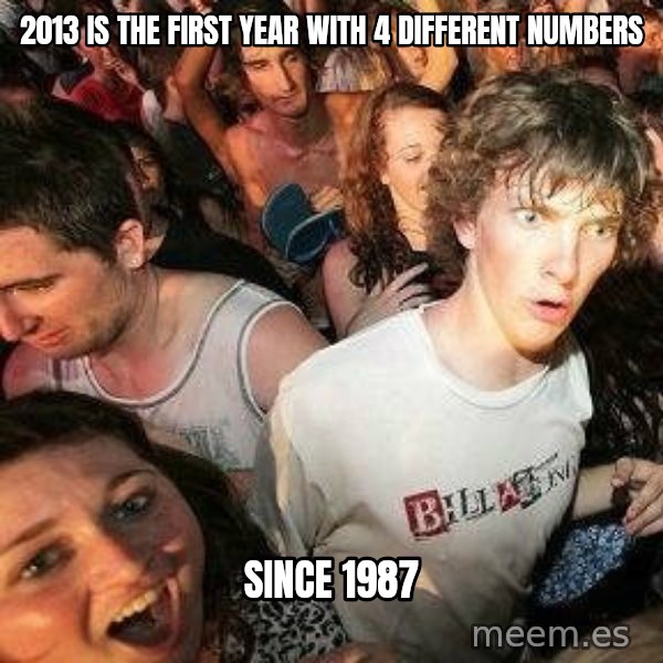 -Sudden Clarity Clarence meme: 2013 IS THE FIRST YEAR WITH 4 DIFFERENT NUMBERS / SINCE 1987