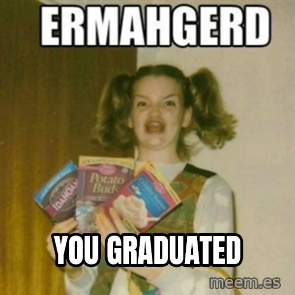 Ermahgerd meme: You graduated