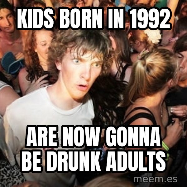 Sudden Realization Ralph meme: kids born in 1992 / are now gonna be drunk adults