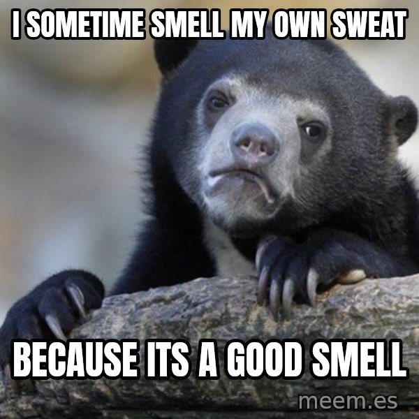 Confession Bear meme: i sometime smell my own sweat / because its a good smell