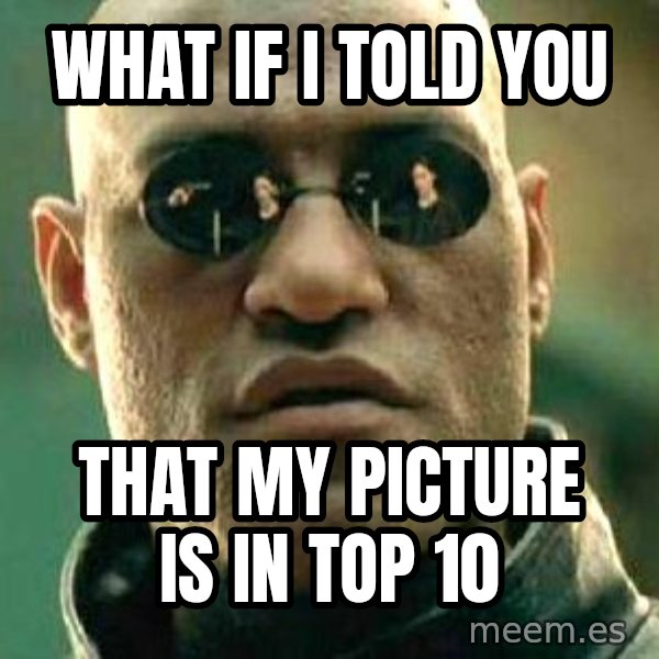 What if I told you / Matrix Morpheus meme: what if i told you / that my picture is in top 10