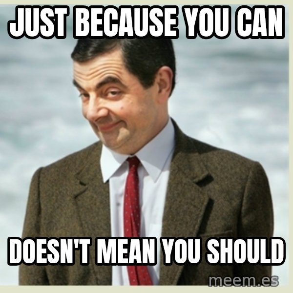 MR bean meme: just because you can / doesn't mean you should