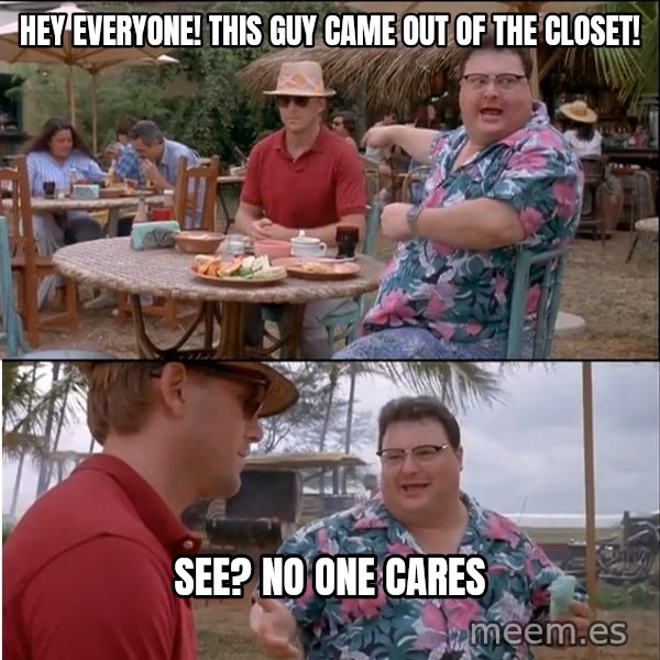 See? Nobody Cares meme: hey everyone! This guy came out of the closet! / see? no one cares