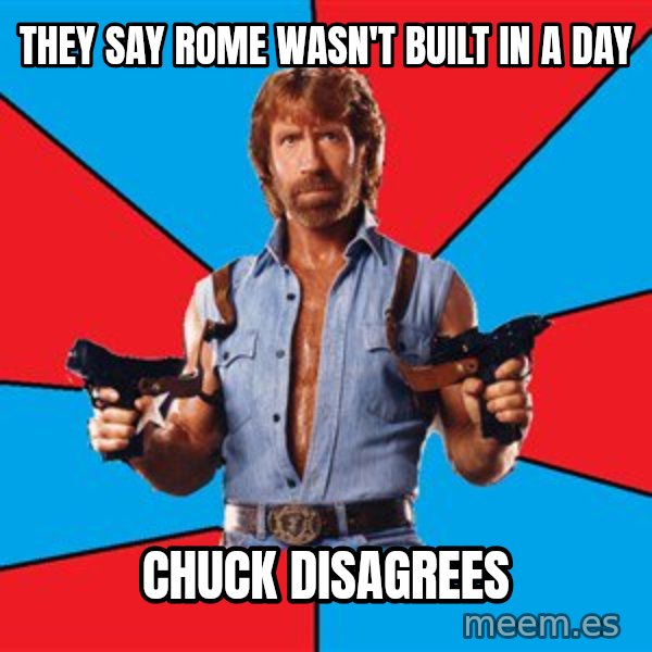 Chuck Norris  meme: THEY SAY ROME WASN'T BUILT IN A DAY / CHUCK DISAGREES