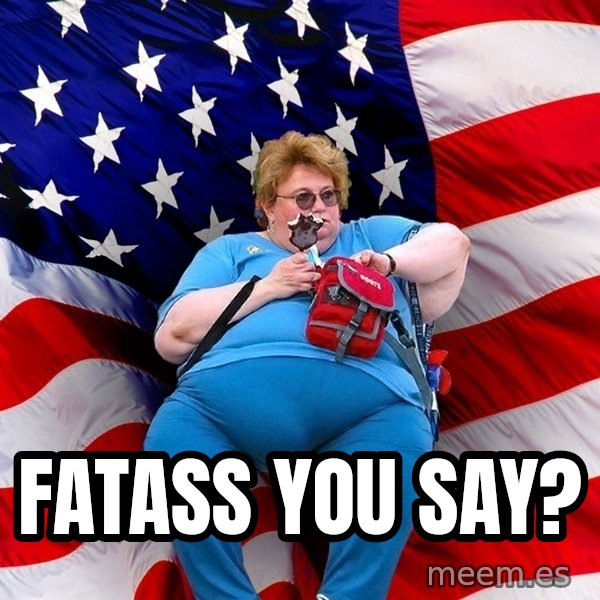 Obese American meme: Fatass you say?