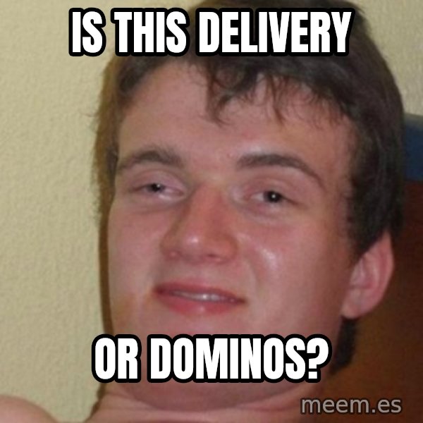 really high guy meme: is this delivery / or dominos?