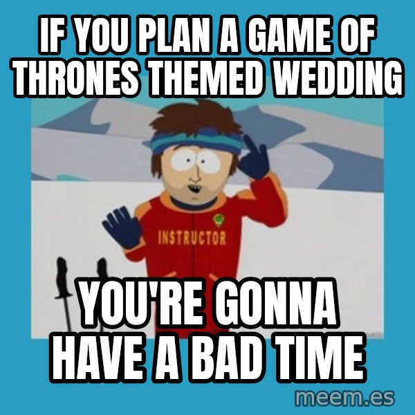 SouthPark Bad Time meme meme: If you plan a game of thrones themed wedding / You're gonna have a bad time