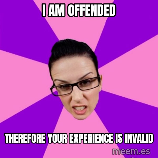 Privilege Denying Feminist meme: I am offended / therefore your experience is invalid