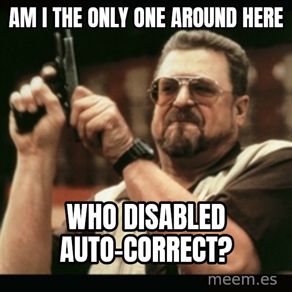 am i the only one around here meme: AM I THE ONLY ONE AROUND HERE / WHO DISABLED AUTO-CORRECT?