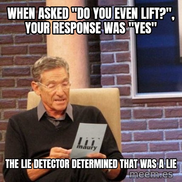 Maury Lie Detector meme: when asked "Do you even lift?", your response was "yes" / THE LIE DETECTOR DETERMINED THAT WAS A LIE