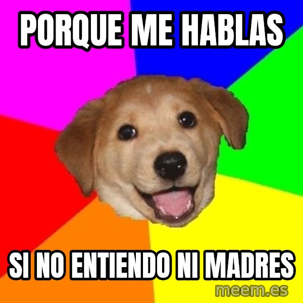 Advice Dog meme: Porque me hablas / Si no entiendo ni madres