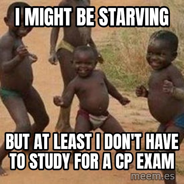 african children dancing meme: I MIGHT BE STARVING / BUT AT LEAST I DON'T HAVE TO STUDY FOR A CP EXAM