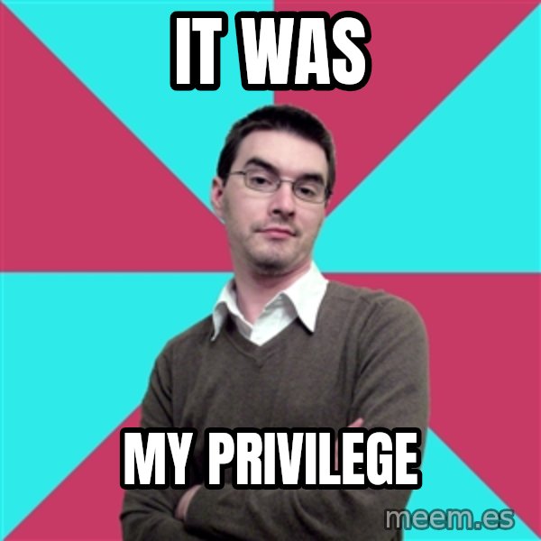 Privilege Denying Dude meme: It was / My Privilege