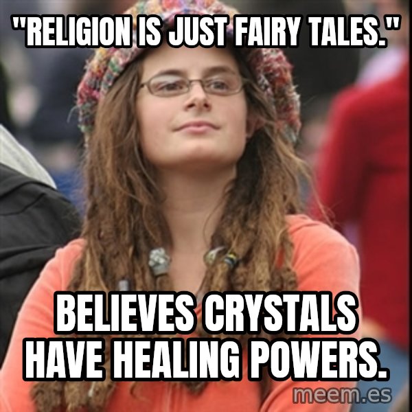 College Liberal meme: "religion is just fairy tales." / believes crystals have healing powers.