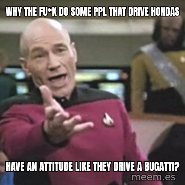 Captain Picard meme: why the fu*k do some ppl that drive hondas / have an attitude like they drive a bugatti?