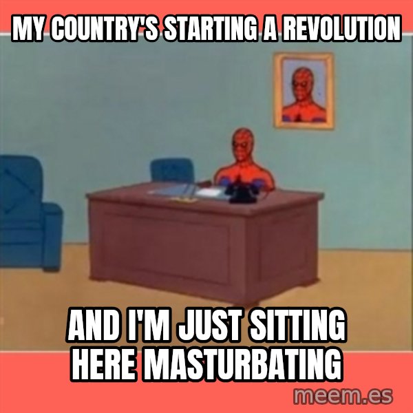 Masturbating Spider-Man meme: MY COUNTRY's STARTING A REVOLUTION / AND I'm JUST SITTING HERE MASTURBATING