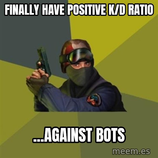 Counter Strike meme: finally have positive k/d ratio / ...against bots
